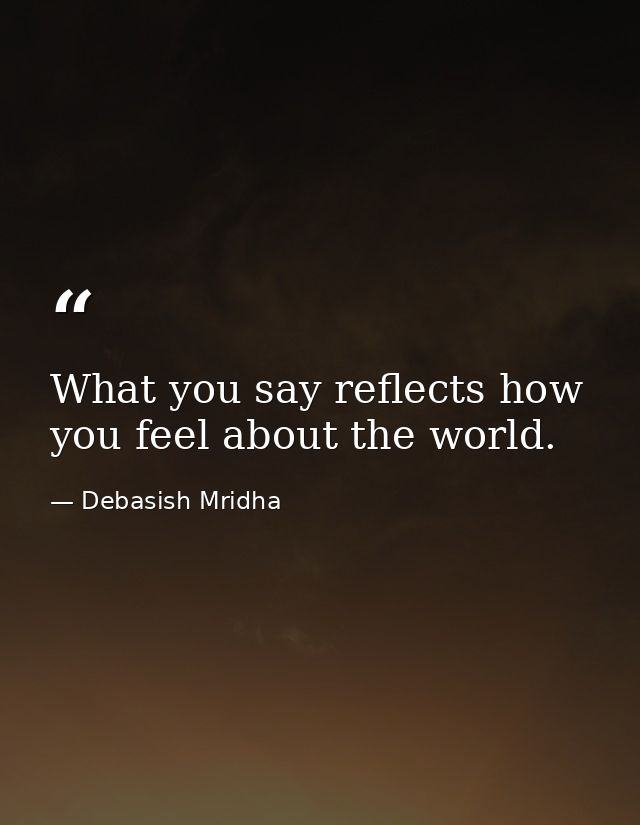 What you say reflects how you feel about the world. — Debasish Mridha