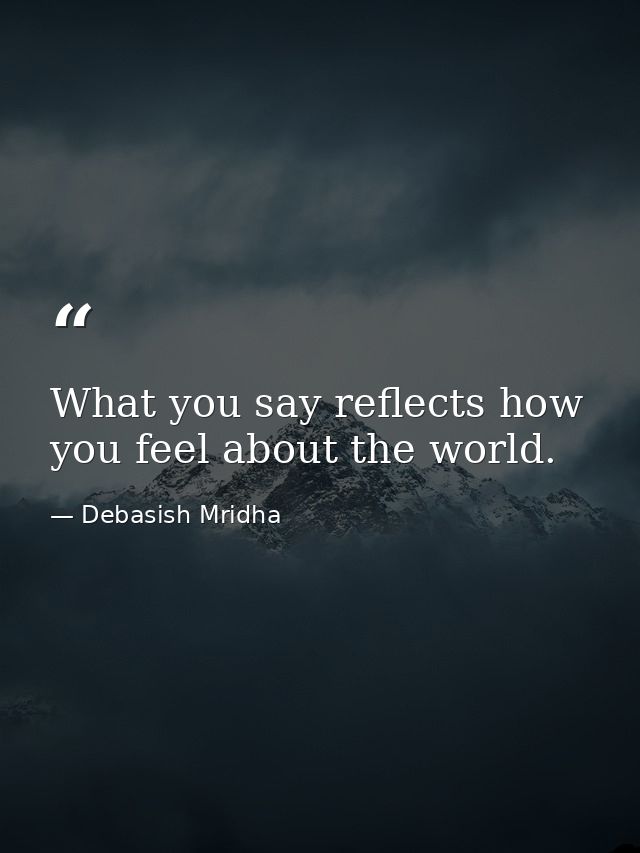 What you say reflects how you feel about the world. — Debasish Mridha