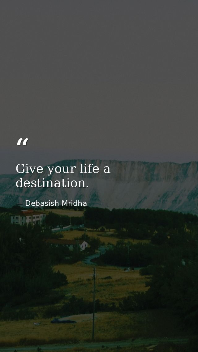Give your life a destination. — Debasish Mridha