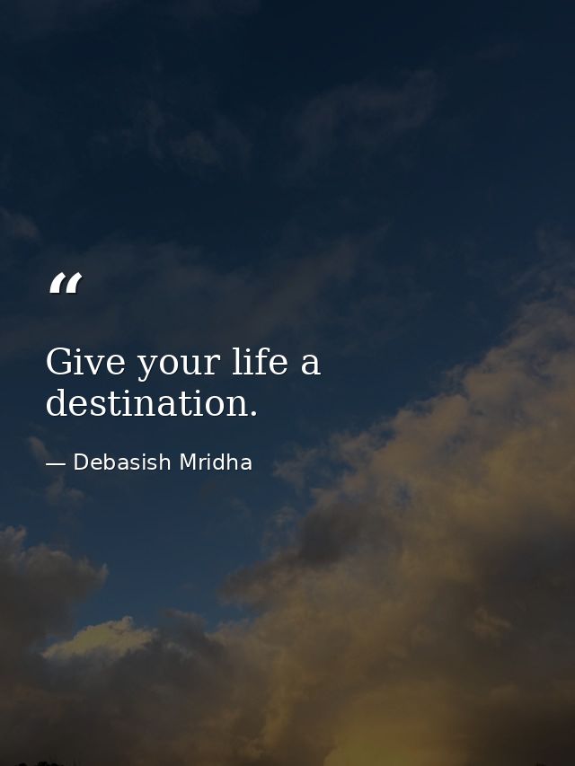 Give your life a destination. — Debasish Mridha