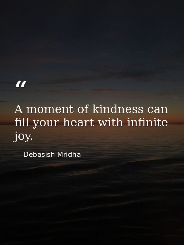 A moment of kindness can fill your heart with infinite joy. — Debasish Mridha