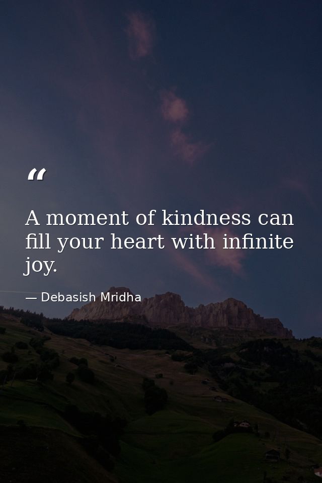 A moment of kindness can fill your heart with infinite joy. — Debasish Mridha