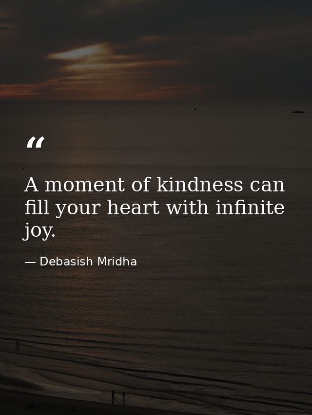 A moment of kindness can fill your heart with infinite joy. — Debasish Mridha
