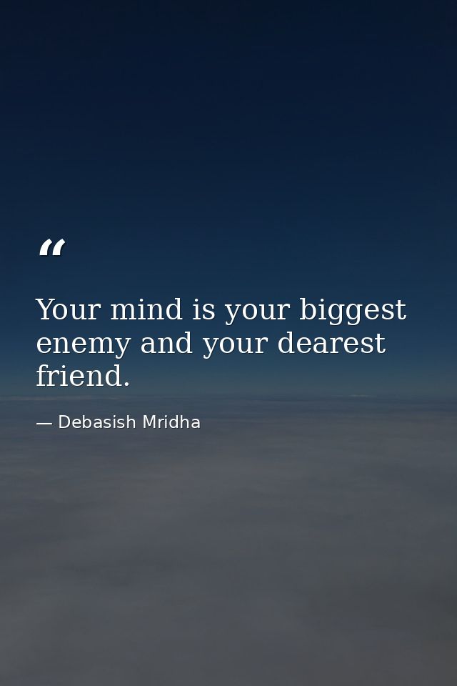 Your mind is your biggest enemy and your dearest friend. — Debasish Mridha