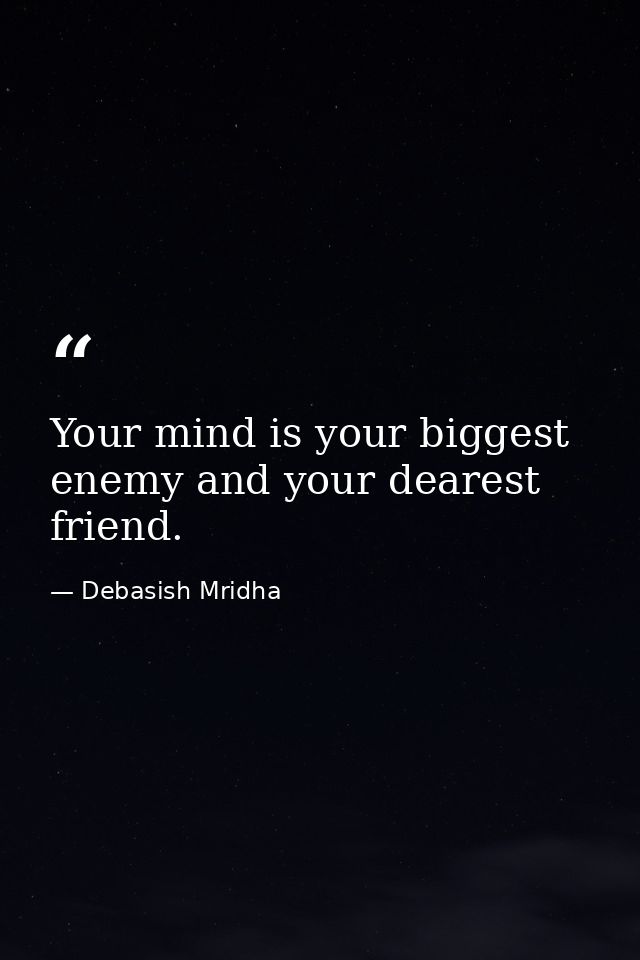 Your mind is your biggest enemy and your dearest friend. — Debasish Mridha