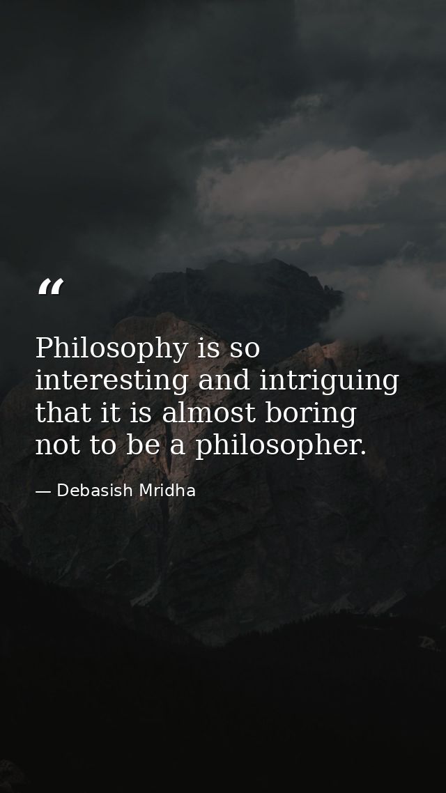 Philosophy is so interesting and intriguing that it is almost boring not to be a philosopher. — Debasish Mridha