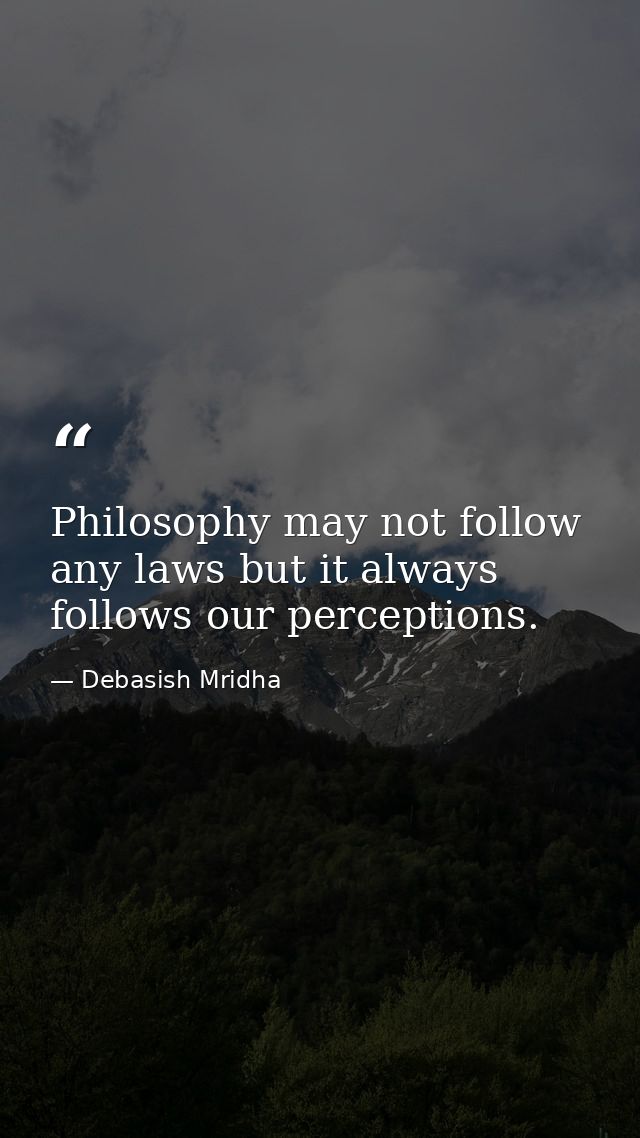 Philosophy may not follow any laws but it always follows our perceptions. — Debasish Mridha