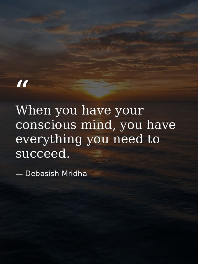 When you have your conscious mind, you have everything you need to succeed. — Debasish Mridha
