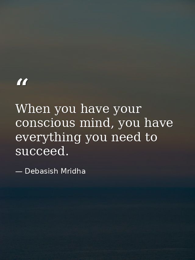 When you have your conscious mind, you have everything you need to succeed. — Debasish Mridha