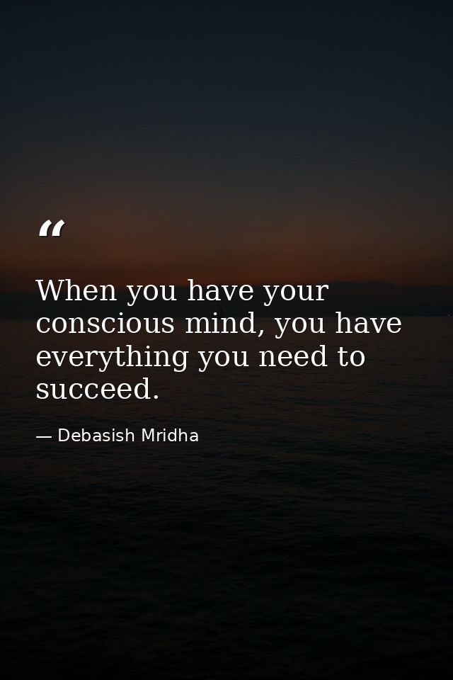 When you have your conscious mind, you have everything you need to succeed. — Debasish Mridha