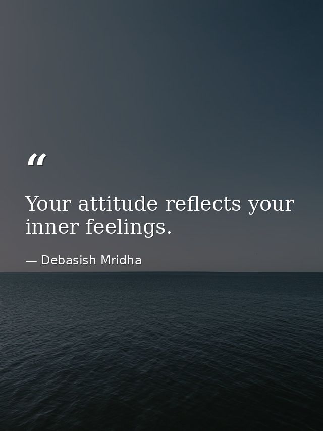 Your attitude reflects your inner feelings. — Debasish Mridha