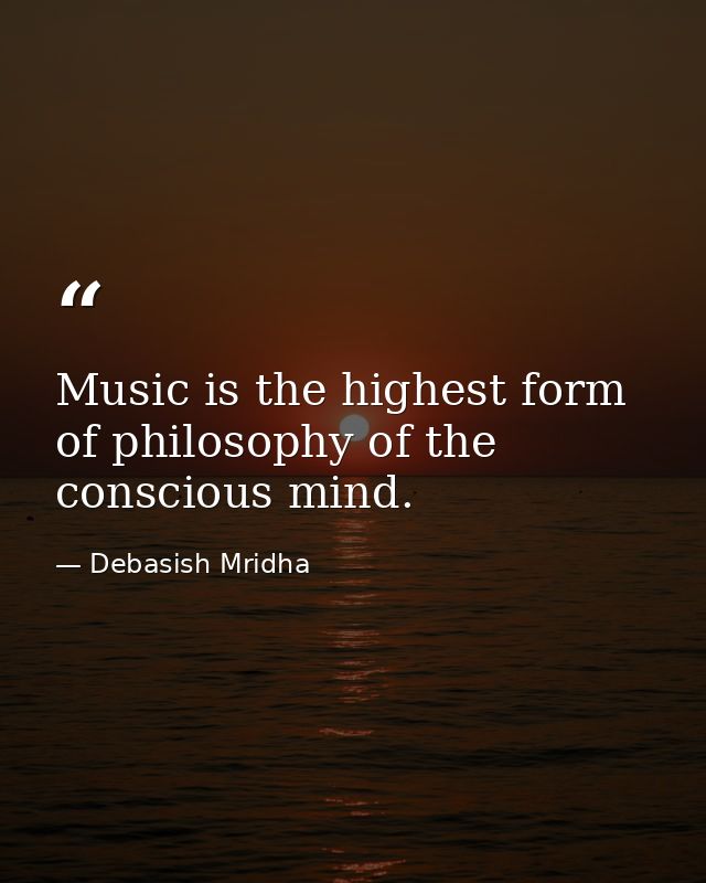 Music is the highest form of philosophy of the conscious mind. — Debasish Mridha