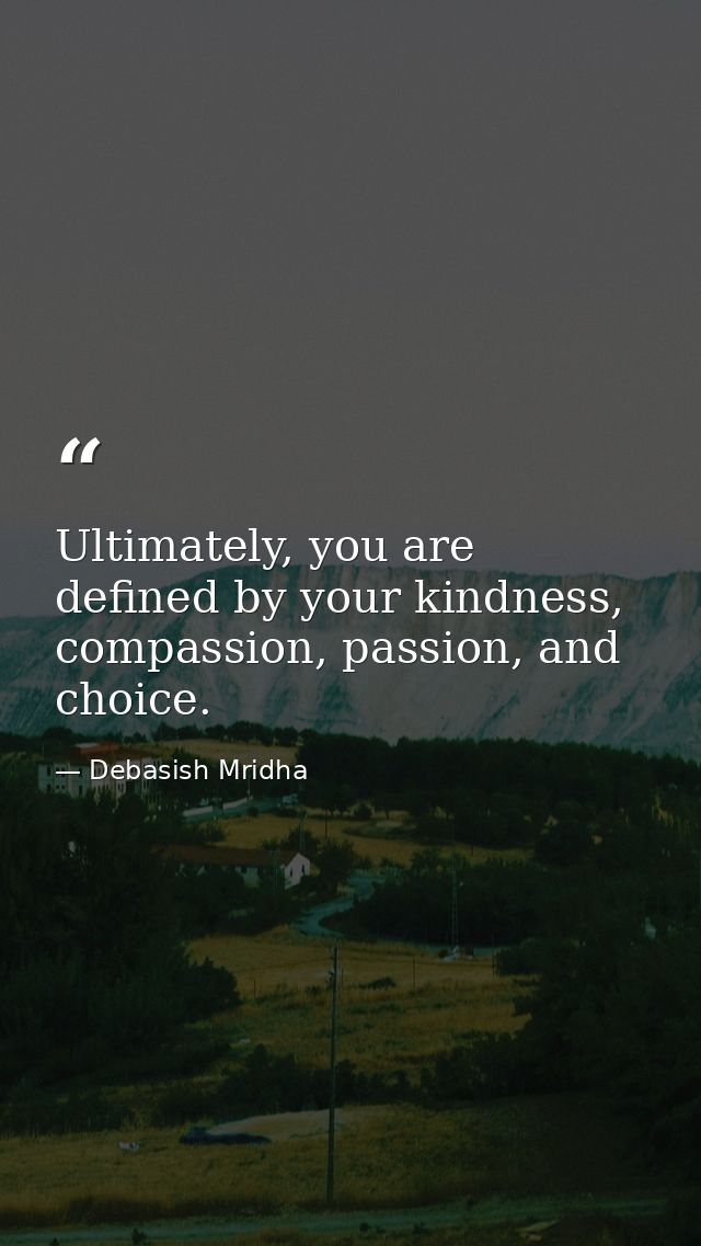 Ultimately, you are defined by your kindness, compassion, passion, and choice. — Debasish Mridha