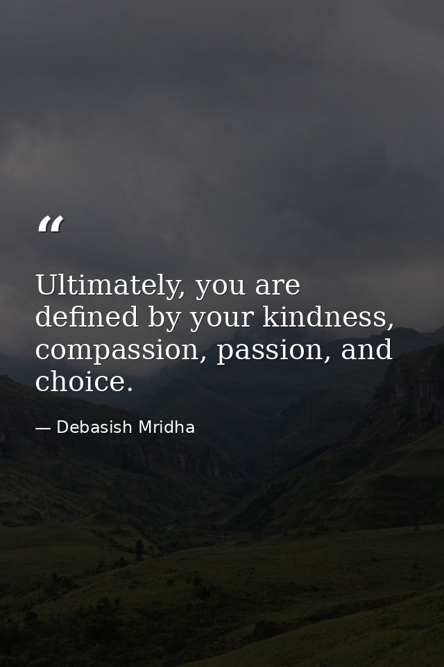 Ultimately, you are defined by your kindness, compassion, passion, and choice. — Debasish Mridha
