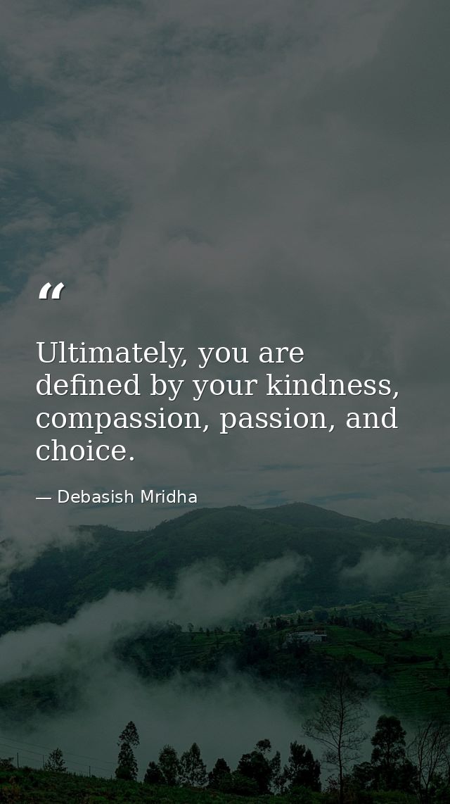 Ultimately, you are defined by your kindness, compassion, passion, and choice. — Debasish Mridha