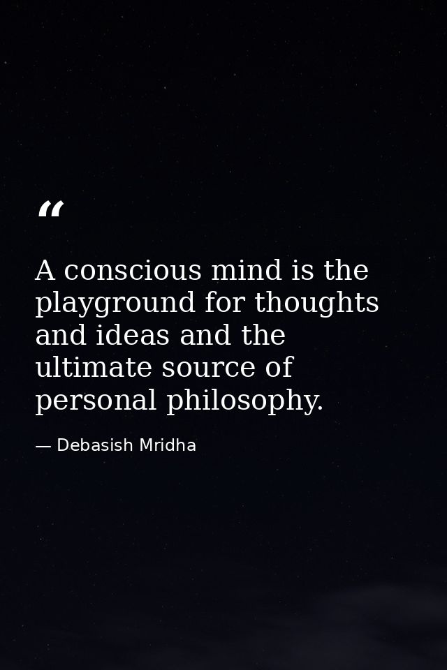 A conscious mind is the playground for thoughts and ideas and the ultimate source of personal philosophy. — Debasish Mridha