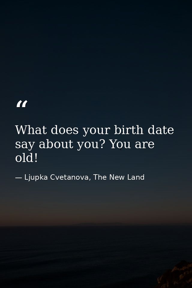 What does your birth date say about you? You are old! — Ljupka Cvetanova, The New Land