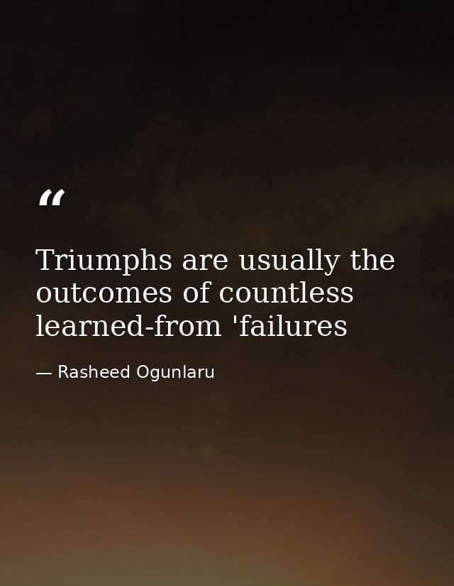 Triumphs are usually the outcomes of countless learned-from 'failures — Rasheed Ogunlaru
