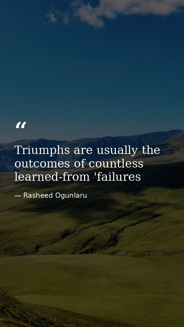 Triumphs are usually the outcomes of countless learned-from 'failures — Rasheed Ogunlaru