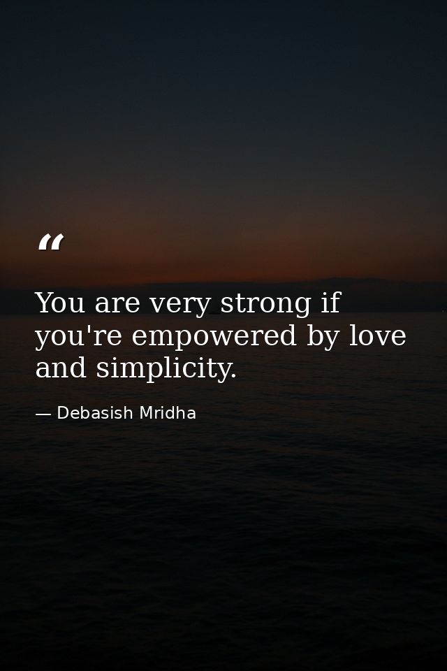 You are very strong if you're empowered by love and simplicity. — Debasish Mridha