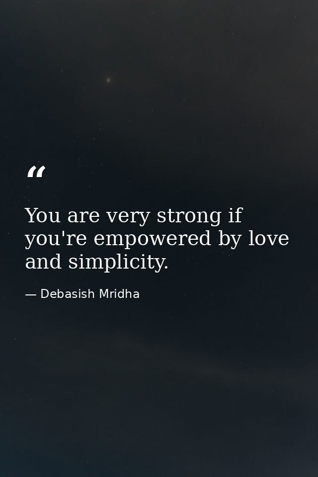 You are very strong if you're empowered by love and simplicity. — Debasish Mridha