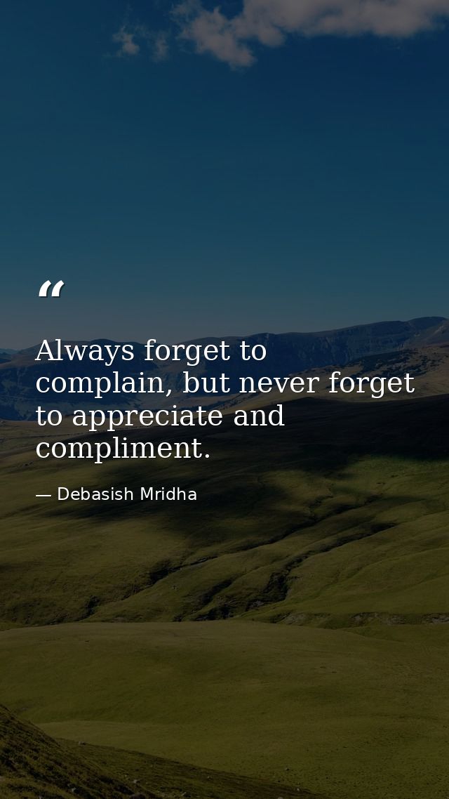 Always forget to complain, but never forget to appreciate and compliment. — Debasish Mridha