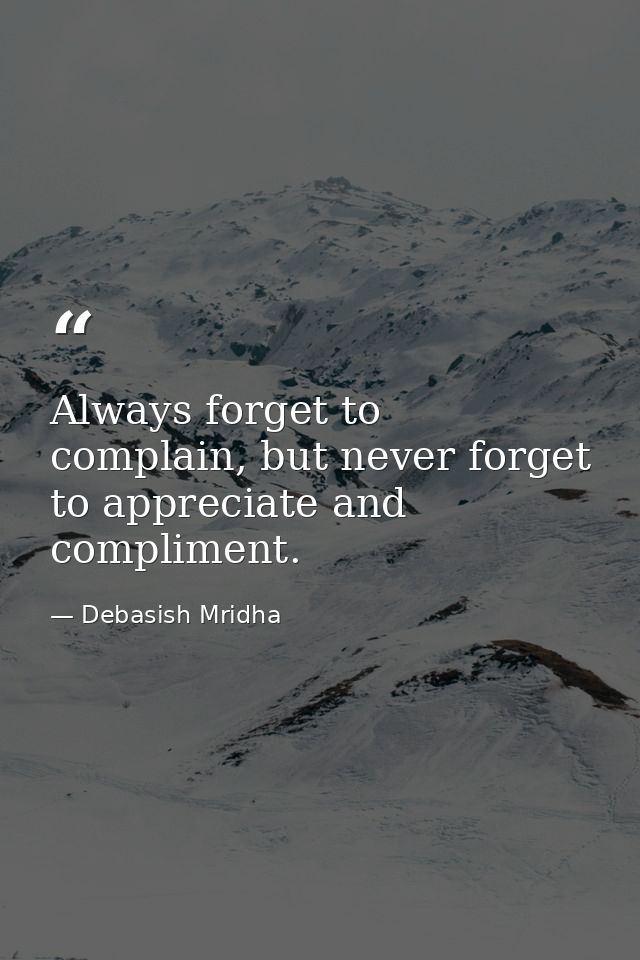 Always forget to complain, but never forget to appreciate and compliment. — Debasish Mridha