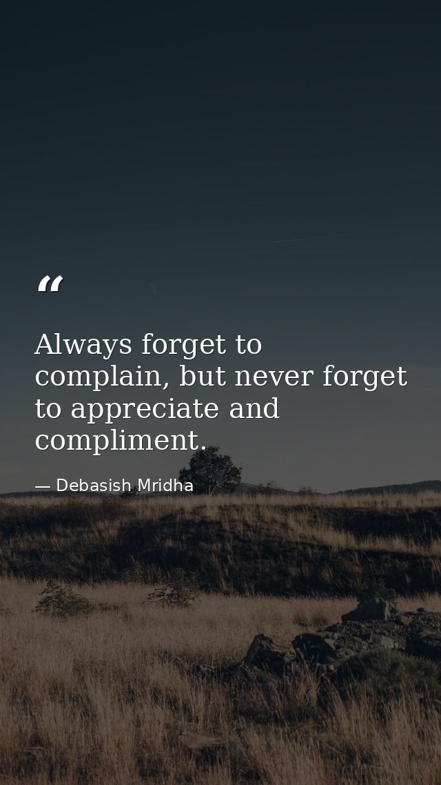Always forget to complain, but never forget to appreciate and compliment. — Debasish Mridha