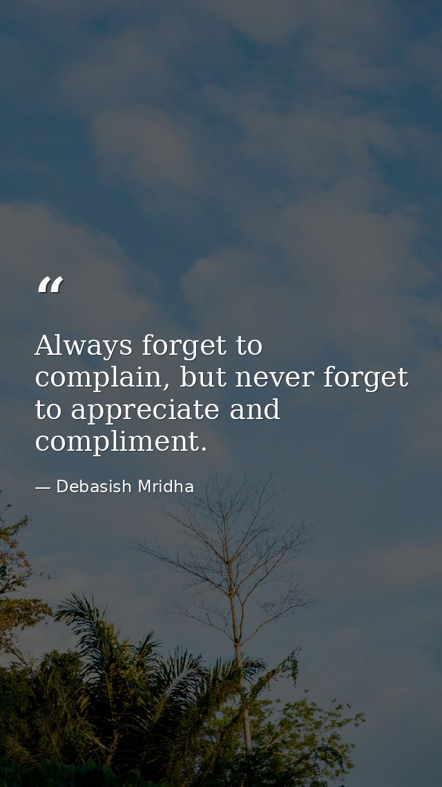 Always forget to complain, but never forget to appreciate and compliment. — Debasish Mridha