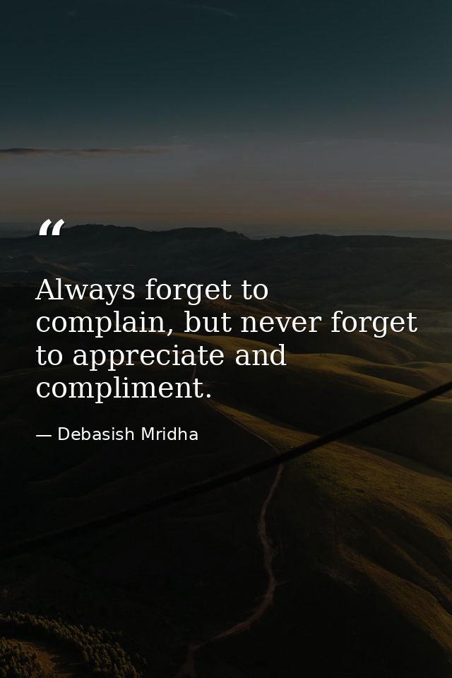 Always forget to complain, but never forget to appreciate and compliment. — Debasish Mridha