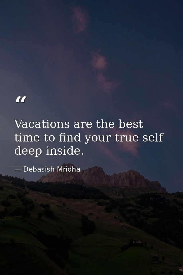 Vacations are the best time to find your true self deep inside. — Debasish Mridha