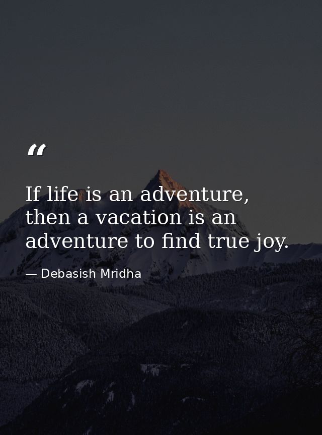 If life is an adventure, then a vacation is an adventure to find true joy. — Debasish Mridha