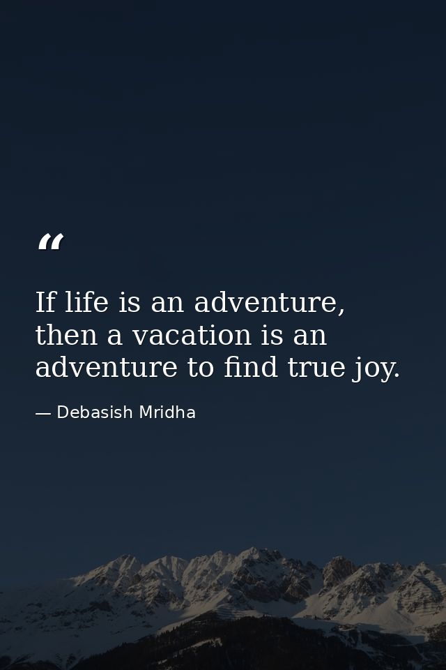 If life is an adventure, then a vacation is an adventure to find true joy. — Debasish Mridha