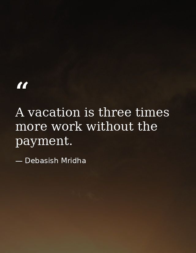 A vacation is three times more work without the payment. — Debasish Mridha