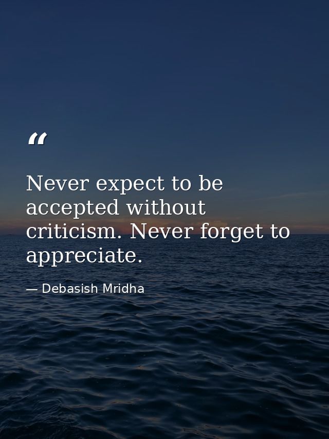 Never expect to be accepted without criticism. Never forget to appreciate. — Debasish Mridha