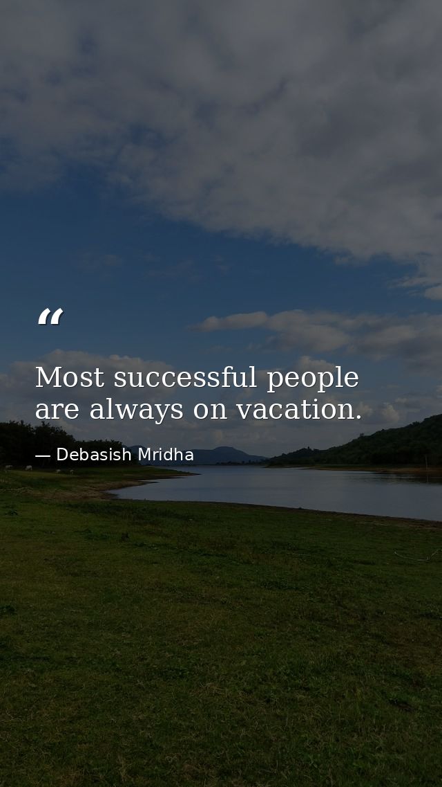 Most successful people are always on vacation. — Debasish Mridha