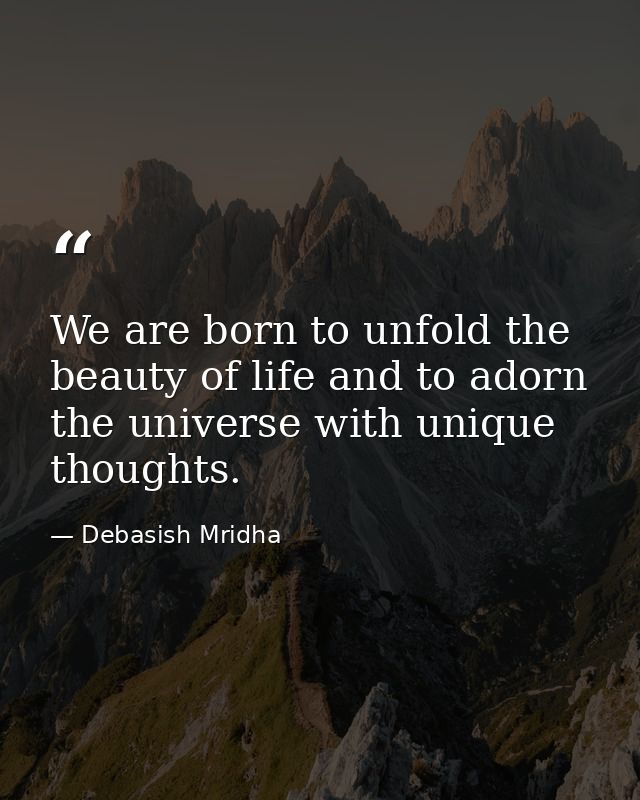 We are born to unfold the beauty of life and to adorn the universe with unique thoughts. — Debasish Mridha