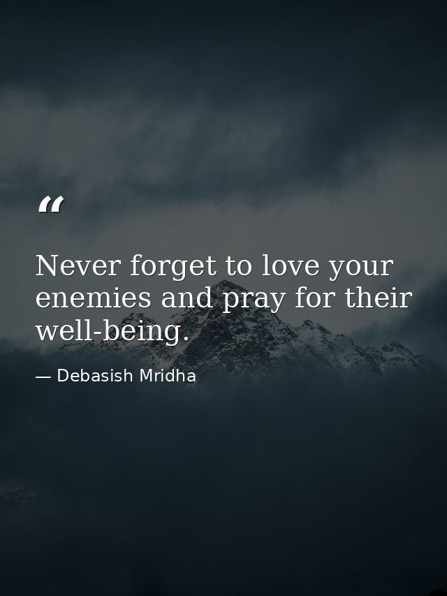 Never forget to love your enemies and pray for their well-being. — Debasish Mridha