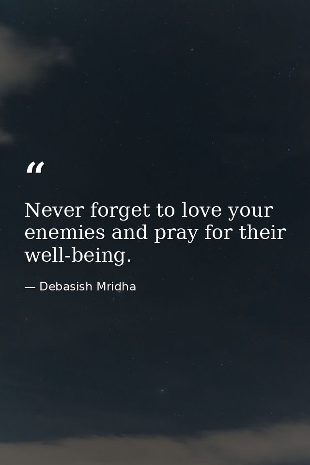 Never forget to love your enemies and pray for their well-being. — Debasish Mridha