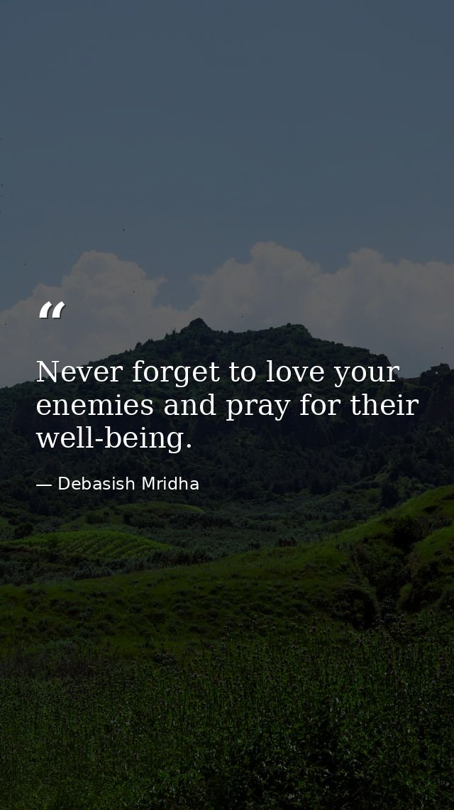 Never forget to love your enemies and pray for their well-being. — Debasish Mridha