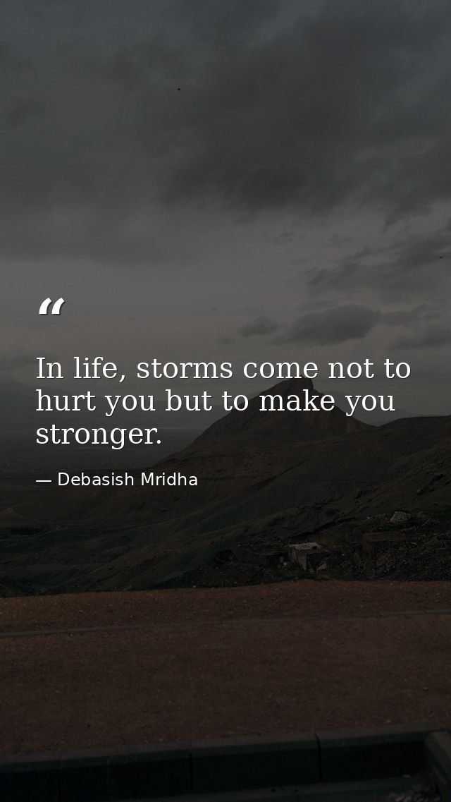 In life, storms come not to hurt you but to make you stronger. — Debasish Mridha