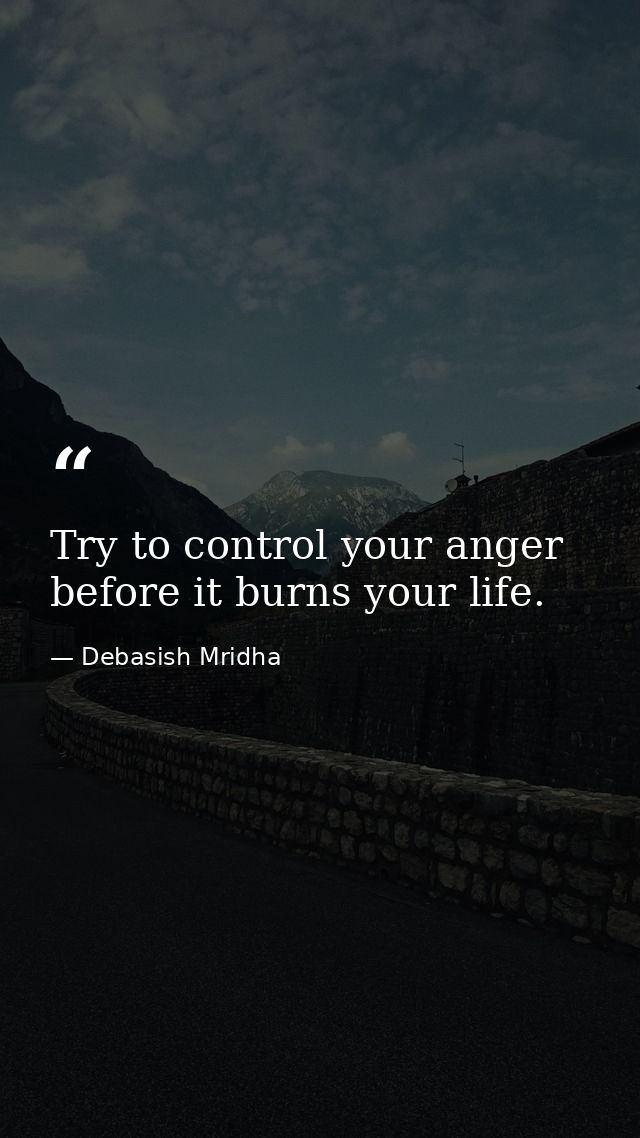 Try to control your anger before it burns your life. — Debasish Mridha