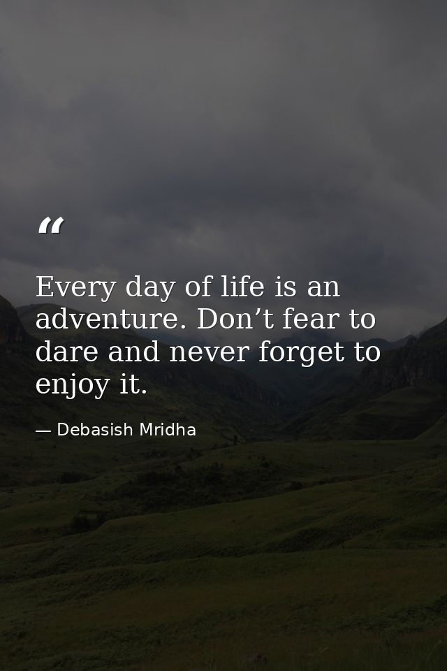 Every day of life is an adventure. Don’t fear to dare and never forget to enjoy it. — Debasish Mridha