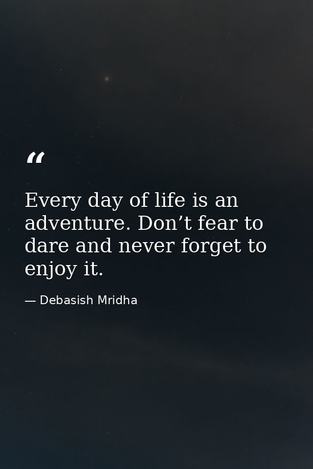 Every day of life is an adventure. Don’t fear to dare and never forget to enjoy it. — Debasish Mridha