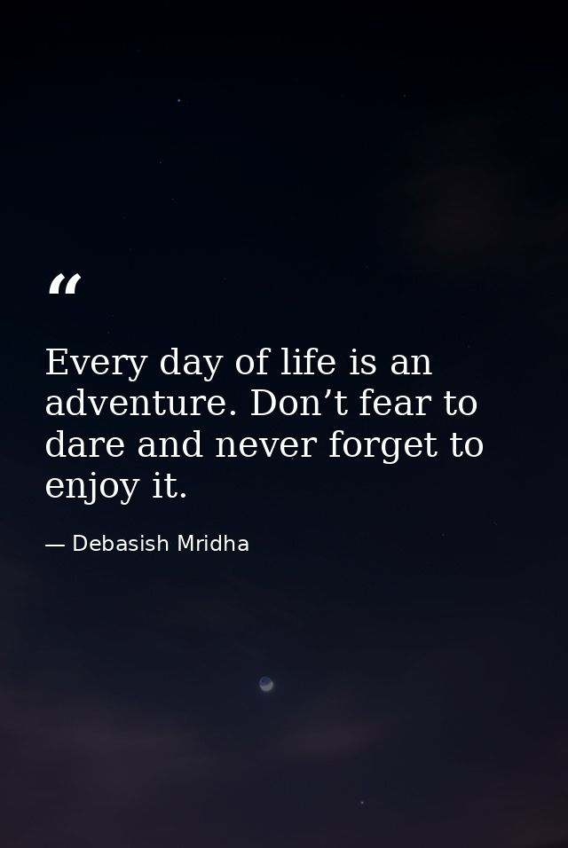 Every day of life is an adventure. Don’t fear to dare and never forget to enjoy it. — Debasish Mridha