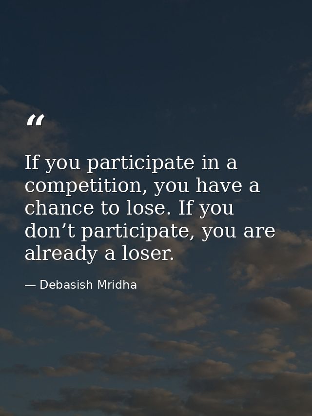 If you participate in a competition, you have a chance to lose. If you don’t participate, you are already a loser. — Debasish Mridha