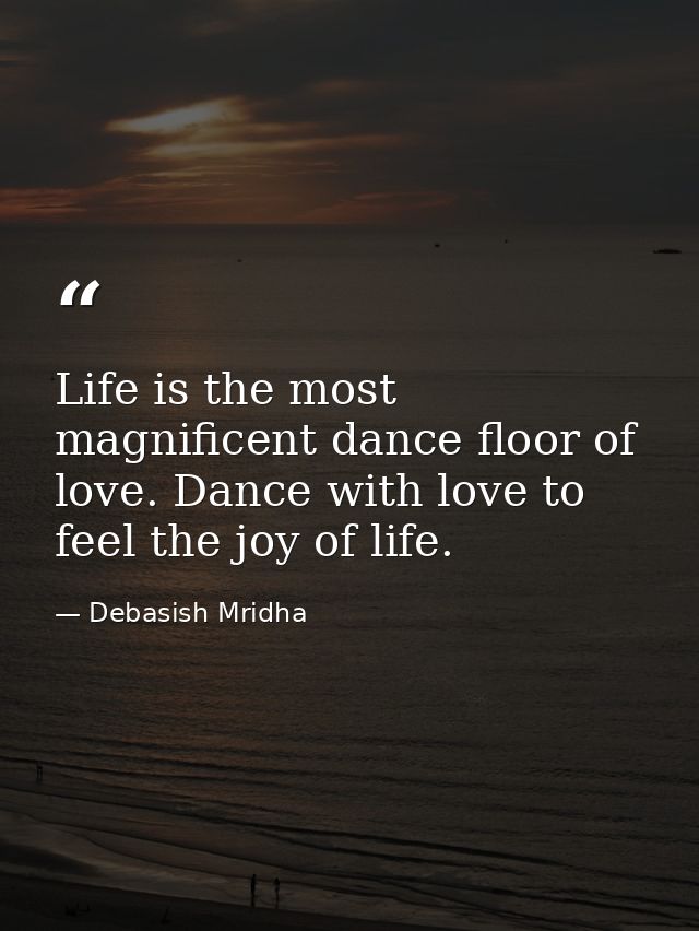 Life is the most magnificent dance floor of love. Dance with love to feel the joy of life. — Debasish Mridha