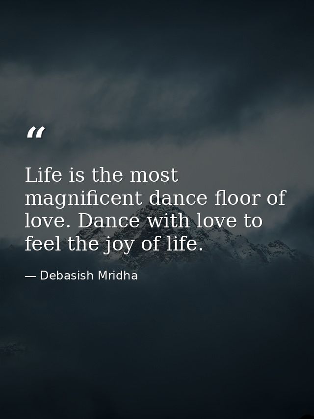 Life is the most magnificent dance floor of love. Dance with love to feel the joy of life. — Debasish Mridha
