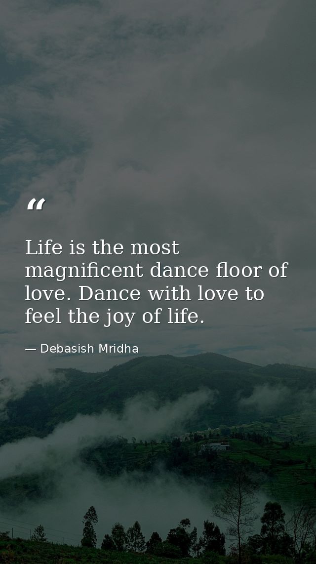 Life is the most magnificent dance floor of love. Dance with love to feel the joy of life. — Debasish Mridha