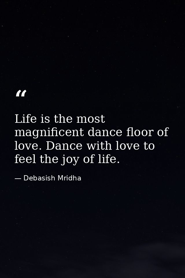 Life is the most magnificent dance floor of love. Dance with love to feel the joy of life. — Debasish Mridha